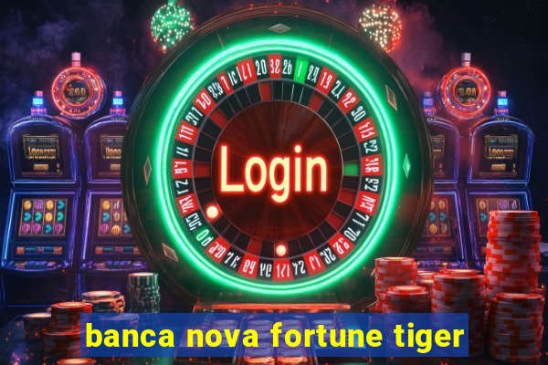 banca nova fortune tiger